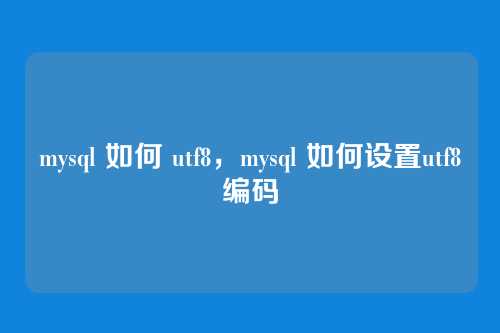 mysql 如何 utf8，mysql 如何设置utf8编码