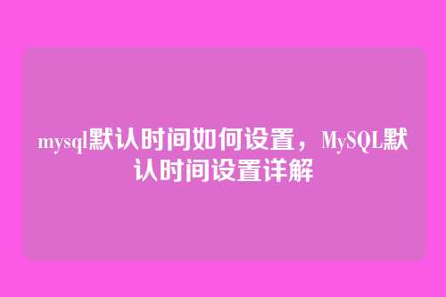 mysql默认时间如何设置,MySQL默认时间设置详解