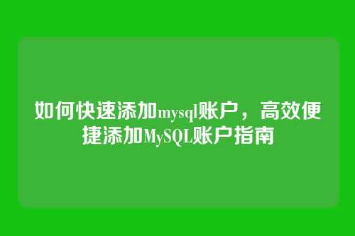 如何快速添加mysql账户，高效便捷添加MySQL账户指南