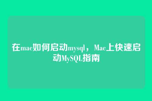 在mac如何启动mysql,Mac上快速启动MySQL指南