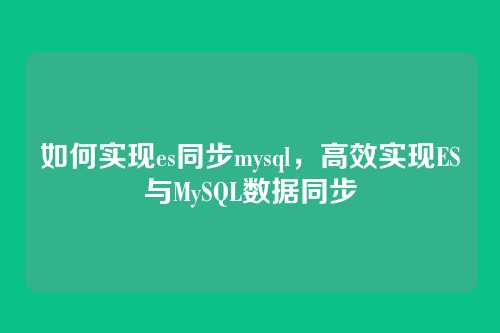 如何实现es同步mysql,高效实现ES与MySQL数据同步