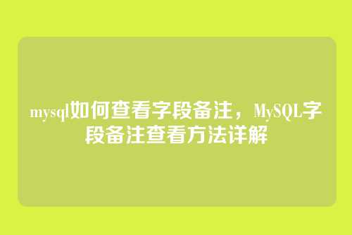 mysql如何查看字段备注,MySQL字段备注查看方法详解