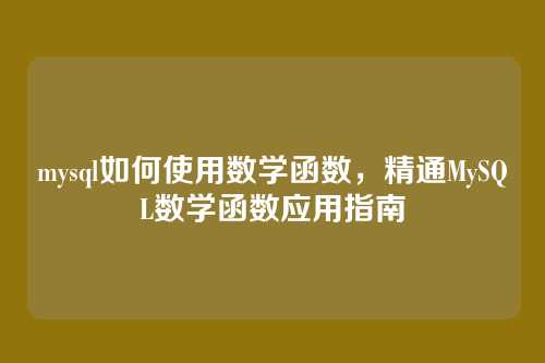 mysql如何使用数学函数,精通MySQL数学函数应用指南