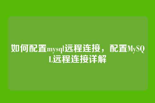 如何配置mysql远程连接,配置MySQL远程连接详解