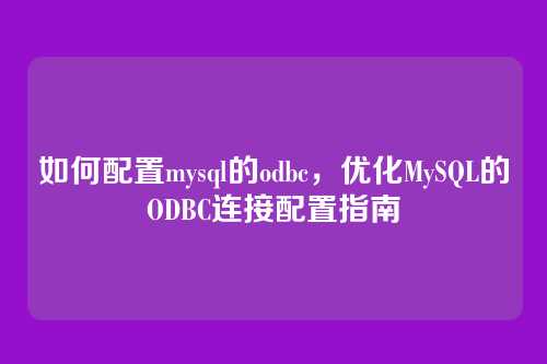 如何配置mysql的odbc，优化MySQL的ODBC连接配置指南