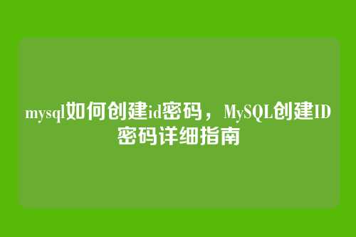 mysql如何创建id密码,MySQL创建ID密码详细指南
