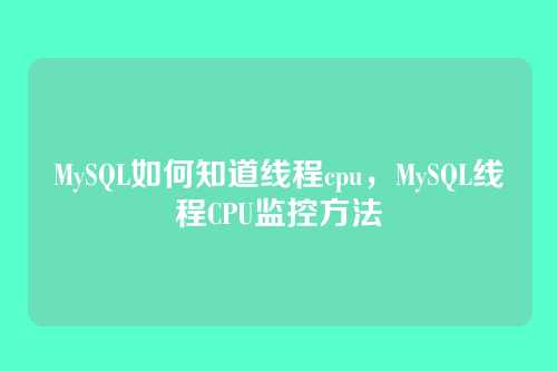 MySQL如何知道线程cpu,MySQL线程CPU监控方法