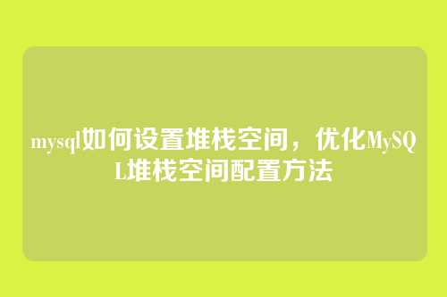 mysql如何设置堆栈空间,优化MySQL堆栈空间配置方法