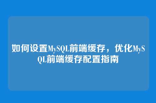 如何设置MySQL前端缓存,优化MySQL前端缓存配置指南