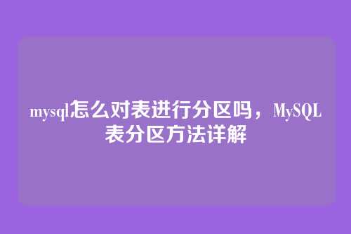mysql怎么对表进行分区吗,MySQL表分区方法详解