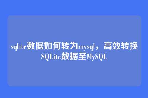sqlite数据如何转为mysql,高效转换SQLite数据至MySQL