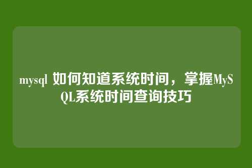 mysql 如何知道系统时间,掌握MySQL系统时间查询技巧