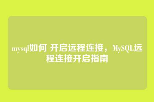 mysql如何 开启远程连接,MySQL远程连接开启指南