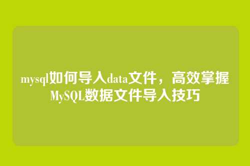mysql如何导入data文件,高效掌握MySQL数据文件导入技巧