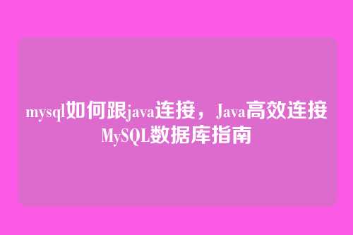 mysql如何跟java连接,Java高效连接MySQL数据库指南