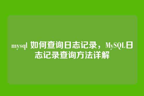 mysql 如何查询日志记录，MySQL日志记录查询方法详解