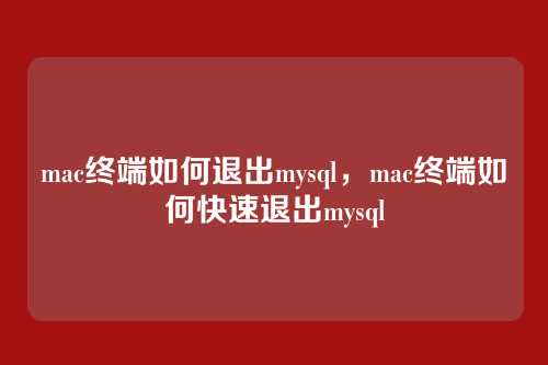 mac终端如何退出mysql,mac终端如何快速退出mysql