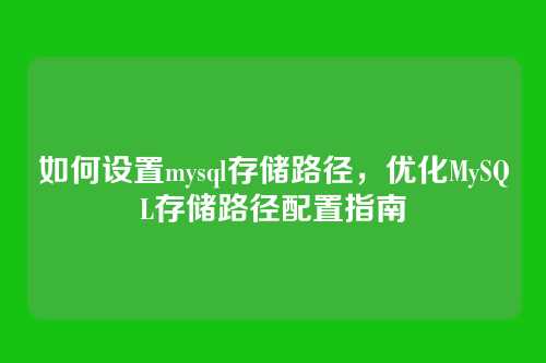 如何设置mysql存储路径,优化MySQL存储路径配置指南