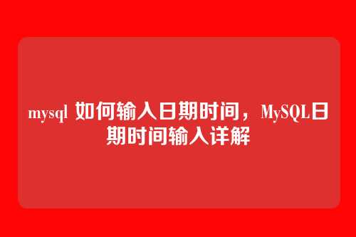mysql 如何输入日期时间,MySQL日期时间输入详解