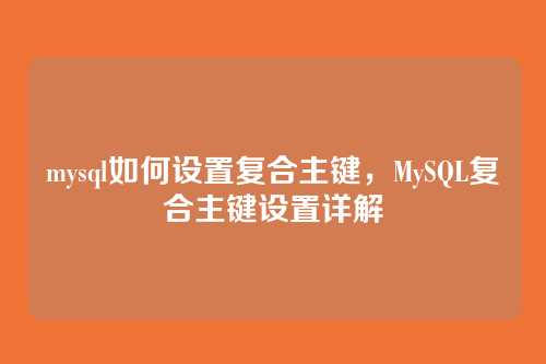 mysql如何设置复合主键,MySQL复合主键设置详解