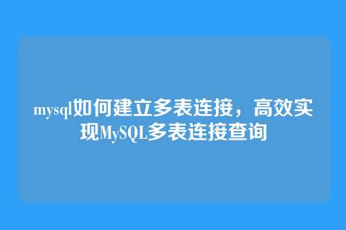 mysql如何建立多表连接,高效实现MySQL多表连接查询
