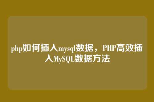 php如何插入mysql数据，PHP高效插入MySQL数据方法