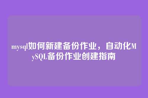 mysql如何新建备份作业,自动化MySQL备份作业创建指南