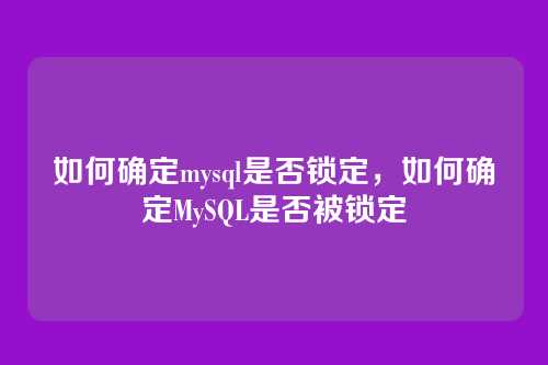 如何确定mysql是否锁定,如何确定MySQL是否被锁定