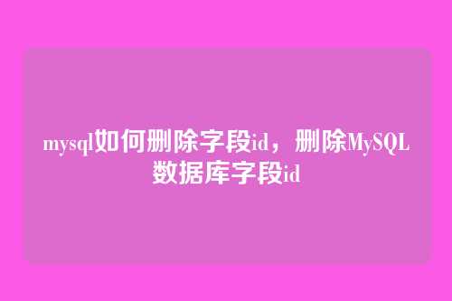 mysql如何删除字段id，删除MySQL数据库字段id