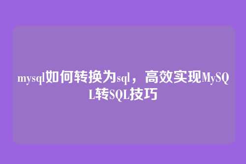 mysql如何转换为sql，高效实现MySQL转SQL技巧