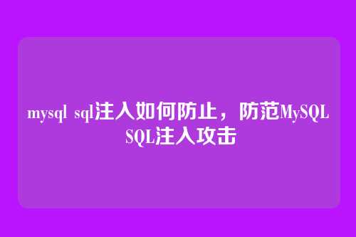 mysql sql注入如何防止,防范MySQL SQL注入攻击
