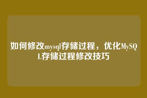 如何修改mysql存储过程,优化MySQL存储过程修改技巧