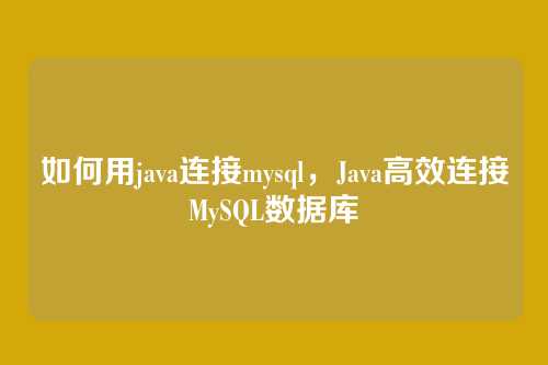 如何用java连接mysql,Java高效连接MySQL数据库