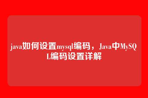 java如何设置mysql编码，Java中MySQL编码设置详解