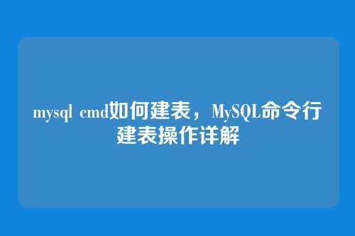 mysql cmd如何建表,MySQL命令行建表操作详解