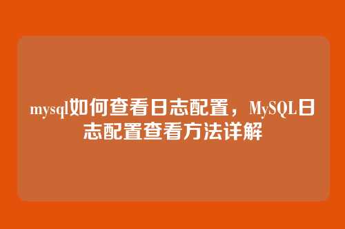 mysql如何查看日志配置,MySQL日志配置查看方法详解