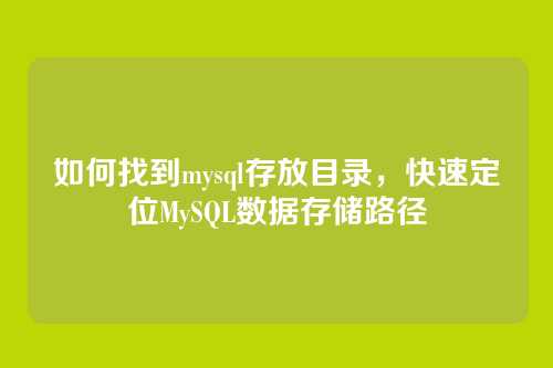 如何找到mysql存放目录,快速定位MySQL数据存储路径