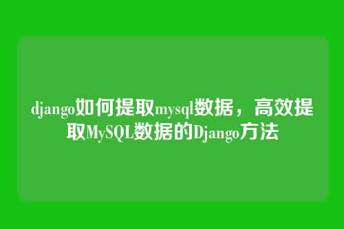 django如何提取mysql数据,高效提取MySQL数据的Django方法