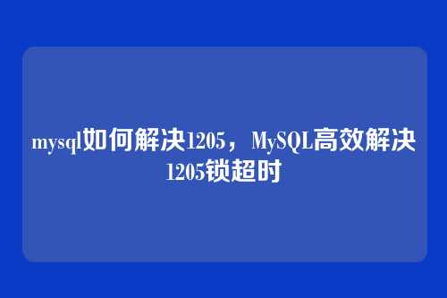 mysql如何解决1205,MySQL高效解决1205锁超时
