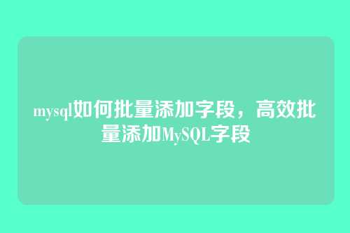 mysql如何批量添加字段,高效批量添加MySQL字段