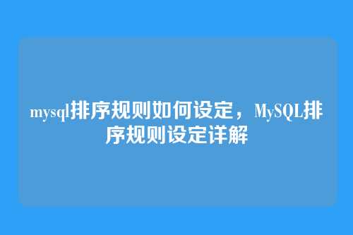mysql排序规则如何设定,MySQL排序规则设定详解