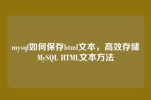 mysql如何保存html文本，高效存储MySQL HTML文本方法