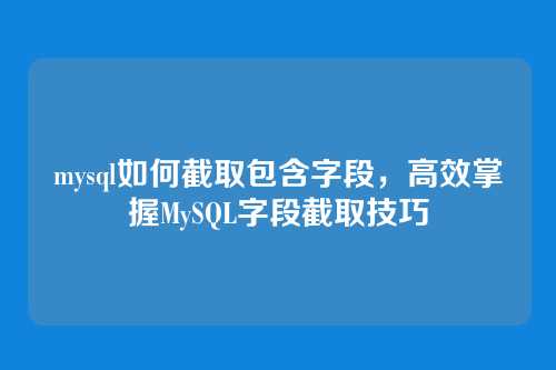 mysql如何截取包含字段,高效掌握MySQL字段截取技巧