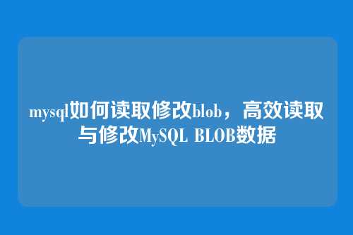 mysql如何读取修改blob，高效读取与修改MySQL BLOB数据