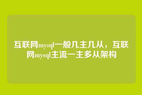 互联网mysql一般几主几从,互联网mysql主流一主多从架构
