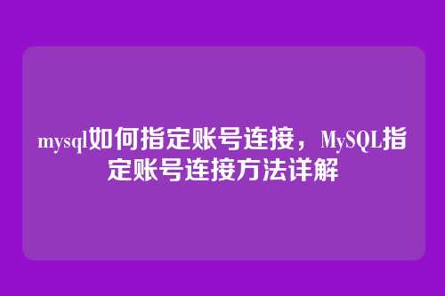 mysql如何指定账号连接,MySQL指定账号连接方法详解