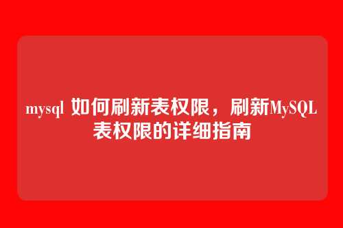 mysql 如何刷新表权限,刷新MySQL表权限的详细指南