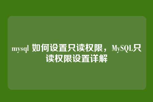 mysql 如何设置只读权限,MySQL只读权限设置详解
