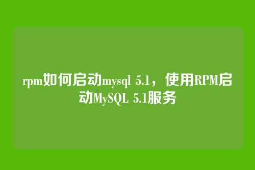 rpm如何启动mysql 5.1，使用RPM启动MySQL 5.1服务