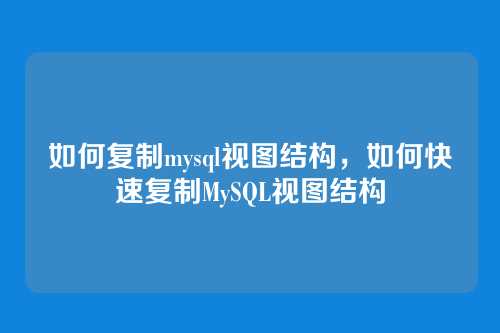 如何复制mysql视图结构，如何快速复制MySQL视图结构